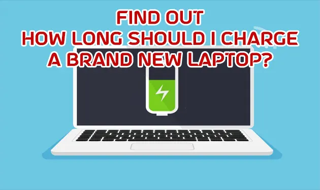 How Long Should I Charge A Brand New Laptop?
